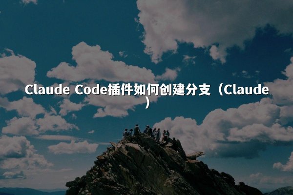 Claude Code插件如何创建分支（Claude）