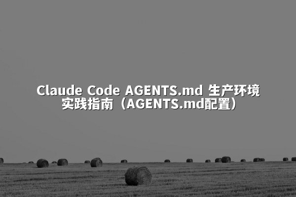 Claude Code AGENTS.md 生产环境实践指南（AGENTS.md配置）
