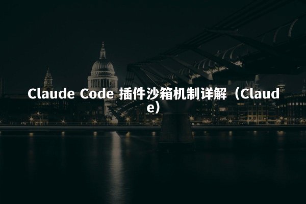 Claude Code 插件沙箱机制详解（Claude）