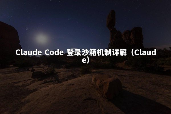 Claude Code 登录沙箱机制详解（Claude）