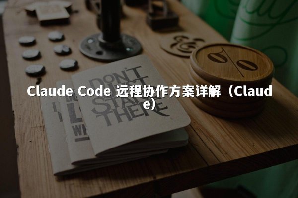 Claude Code 远程协作方案详解（Claude）