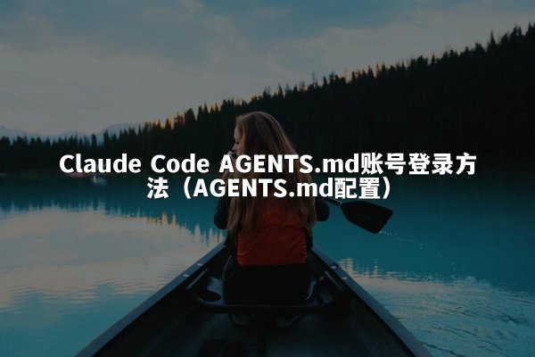 Claude Code AGENTS.md账号登录方法（AGENTS.md配置）