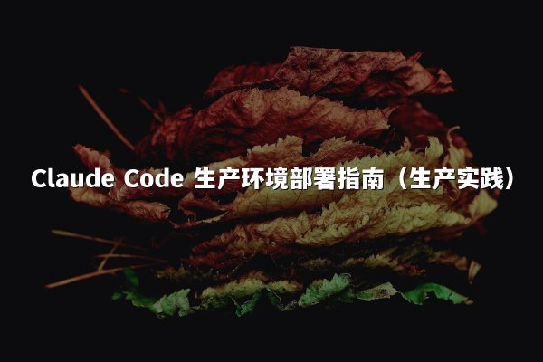 Claude Code 生产环境部署指南（生产实践）