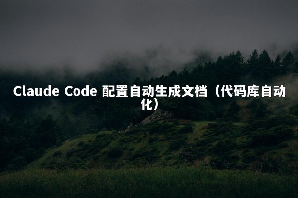Claude Code 配置自动生成文档（代码库自动化）