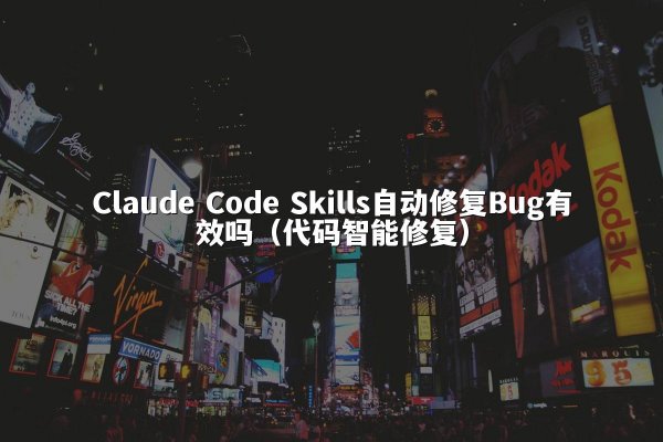 Claude Code Skills自动修复Bug有效吗（代码智能修复）