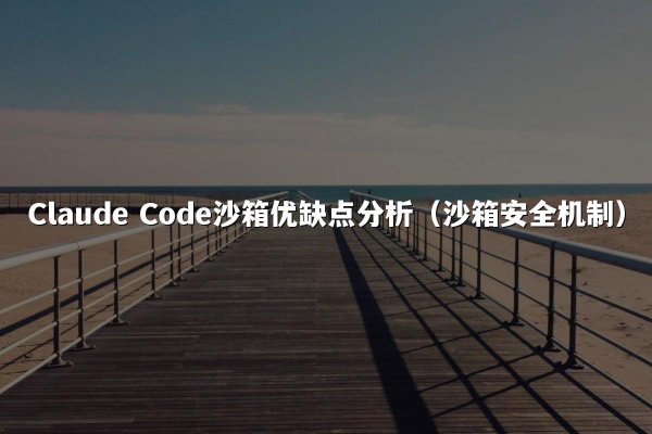 Claude Code沙箱优缺点分析（沙箱安全机制）