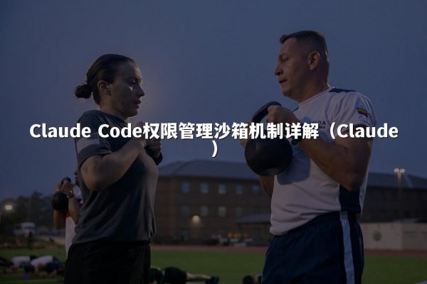 Claude Code权限管理沙箱机制详解（Claude）