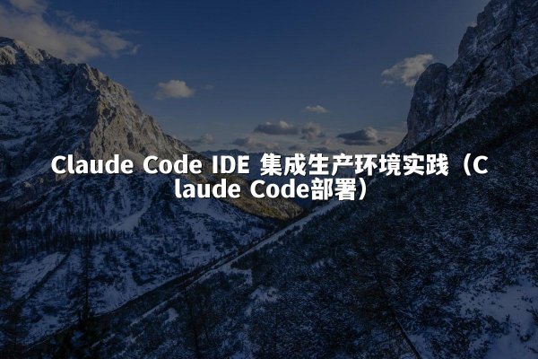 Claude Code IDE 集成生产环境实践（Claude Code部署）