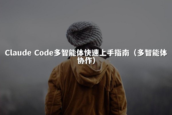 Claude Code多智能体快速上手指南（多智能体协作）