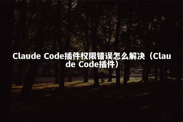 Claude Code插件权限错误怎么解决（Claude Code插件）