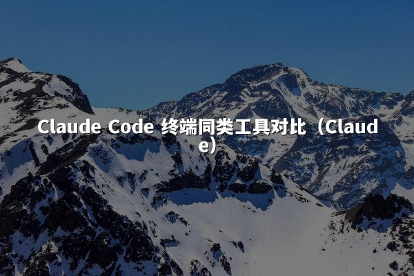 Claude Code 终端同类工具对比（Claude）