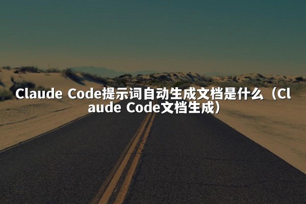 Claude Code提示词自动生成文档是什么（Claude Code文档生成）