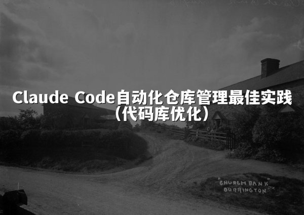 Claude Code自动化仓库管理最佳实践（代码库优化）