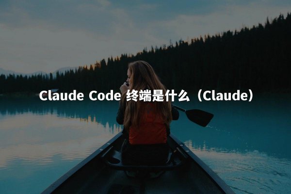 Claude Code 终端是什么（Claude）
