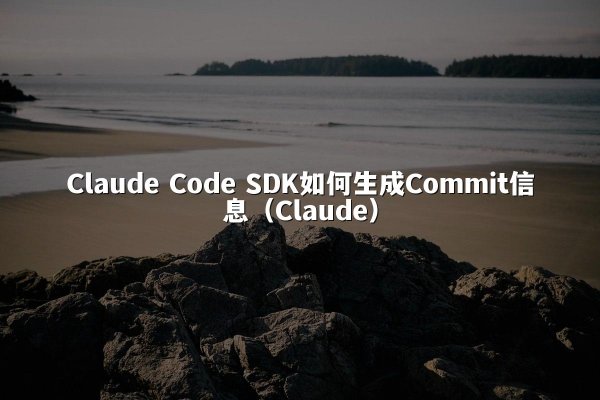 Claude Code SDK如何生成Commit信息（Claude）