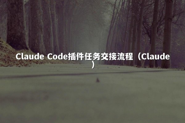 Claude Code插件任务交接流程（Claude）