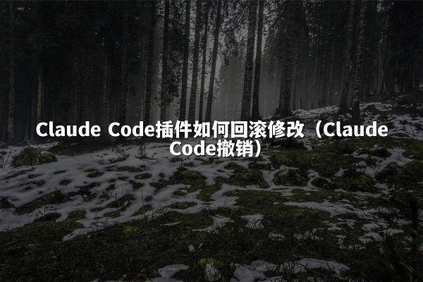 Claude Code插件如何回滚修改（Claude Code撤销）