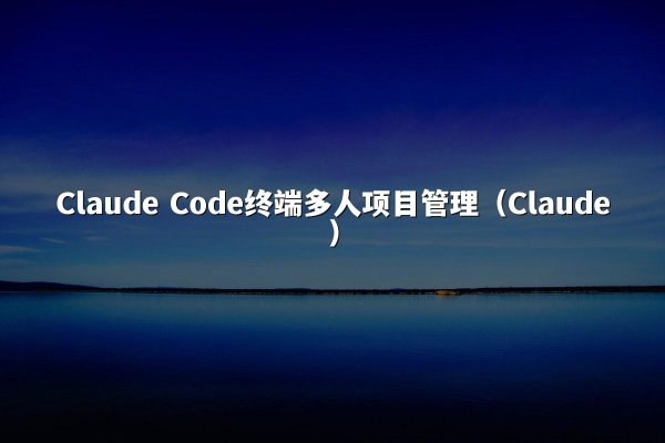 Claude Code终端多人项目管理（Claude）