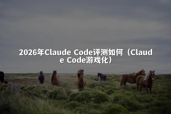 2026年Claude Code评测如何（Claude Code游戏化）