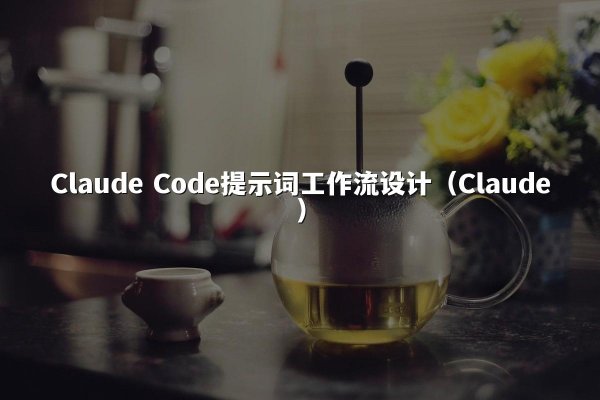 Claude Code提示词工作流设计（Claude）