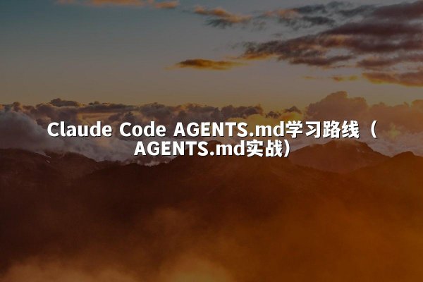 Claude Code AGENTS.md学习路线（AGENTS.md实战）