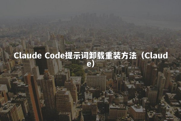 Claude Code提示词卸载重装方法（Claude）