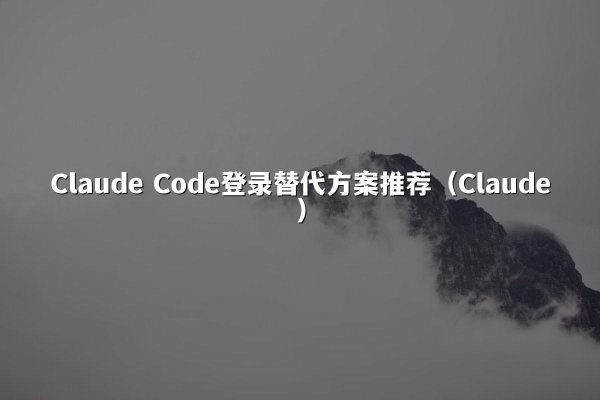 Claude Code登录替代方案推荐（Claude）