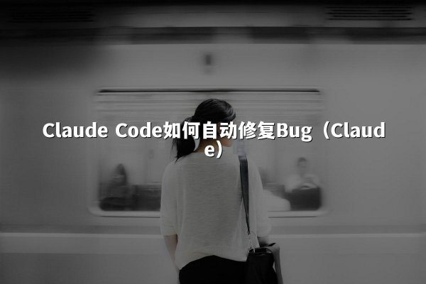 Claude Code如何自动修复Bug（Claude）
