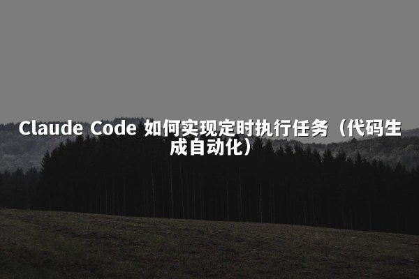 Claude Code 如何实现定时执行任务（代码生成自动化）