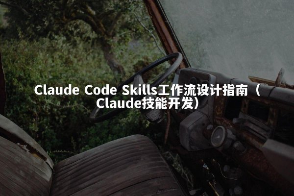 Claude Code Skills工作流设计指南（Claude技能开发）