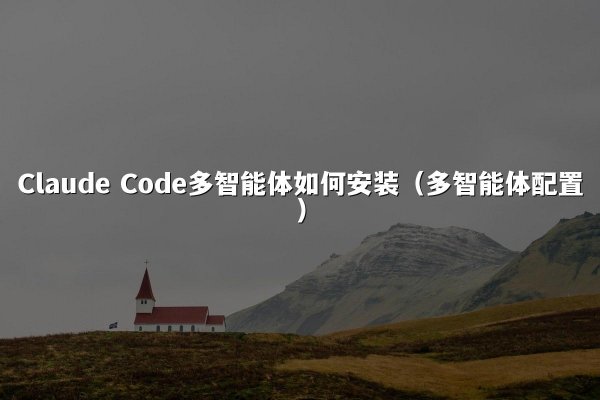 Claude Code多智能体如何安装（多智能体配置）