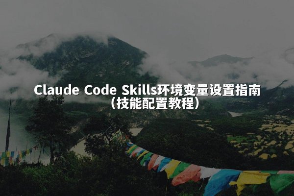 Claude Code Skills环境变量设置指南（技能配置教程）