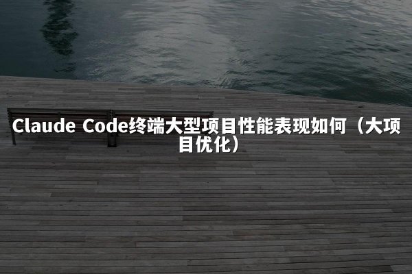 开元棋牌平台 Code终端大型项目性能表现如何（大项目优化）