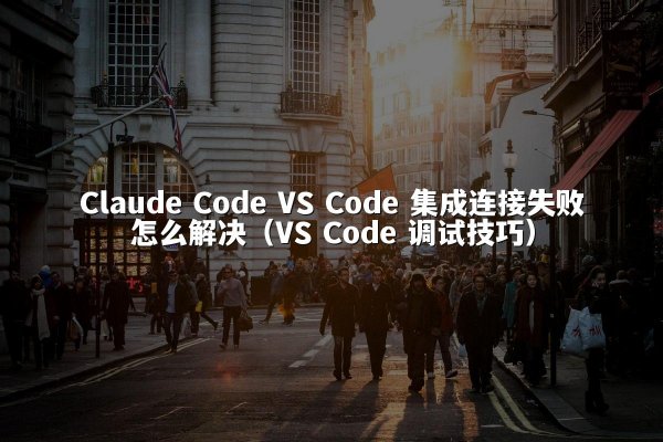 开元棋牌平台 Code VS Code 集成连接失败怎么解决（VS Code 调试技巧）