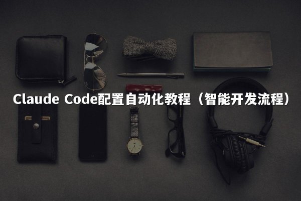 Claude Code配置自动化教程（智能开发流程）
