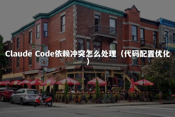 Claude Code依赖冲突怎么处理（代码配置优化）