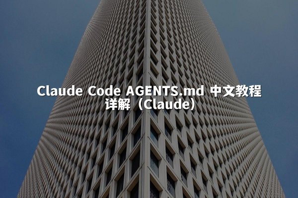 Claude Code AGENTS.md 中文教程详解（Claude）
