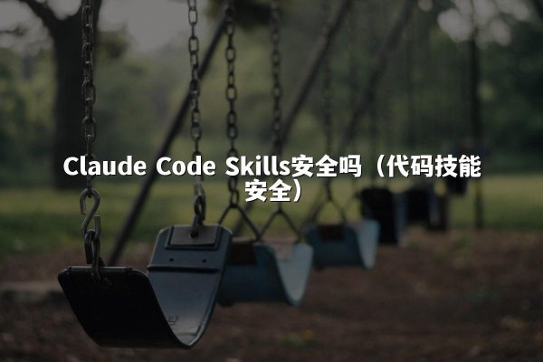 Claude Code Skills安全吗（代码技能安全）