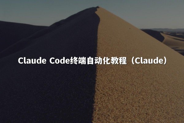 Claude Code终端自动化教程（Claude）