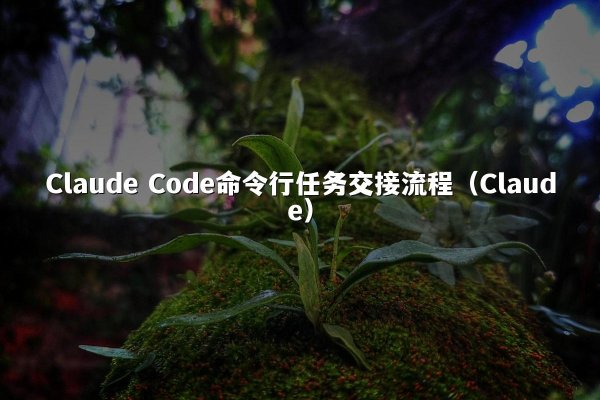 Claude Code命令行任务交接流程（Claude）