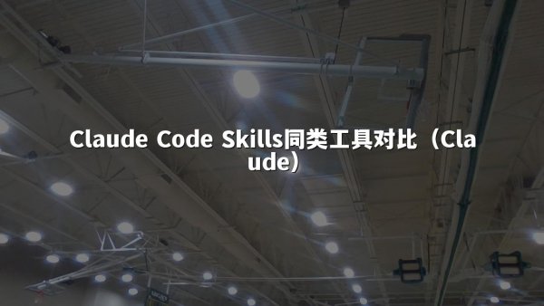 Claude Code Skills同类工具对比（Claude）
