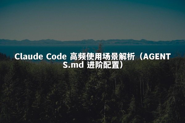 Claude Code 高频使用场景解析（AGENTS.md 进阶配置）