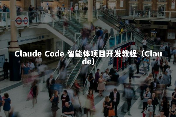 Claude Code 智能体项目开发教程（Claude）
