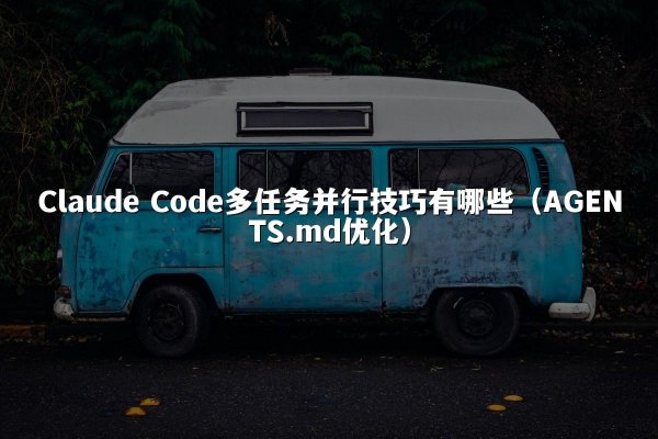 Claude Code多任务并行技巧有哪些（AGENTS.md优化）