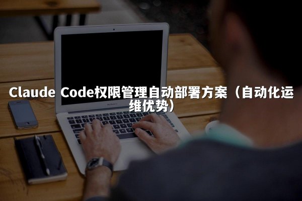 Claude Code权限管理自动部署方案（自动化运维优势）