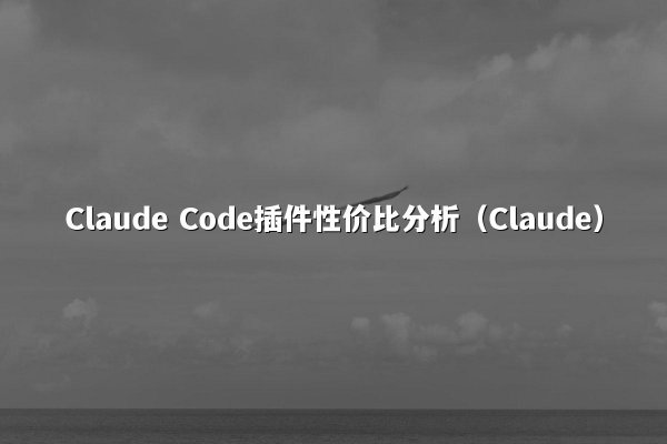 Claude Code插件性价比分析（Claude）