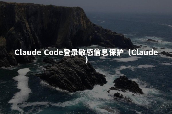 Claude Code登录敏感信息保护（Claude）