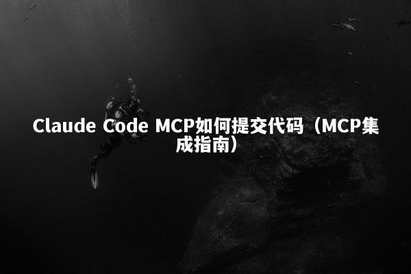 Claude Code MCP如何提交代码（MCP集成指南）