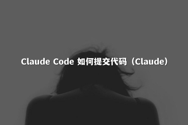 Claude Code 如何提交代码（Claude）