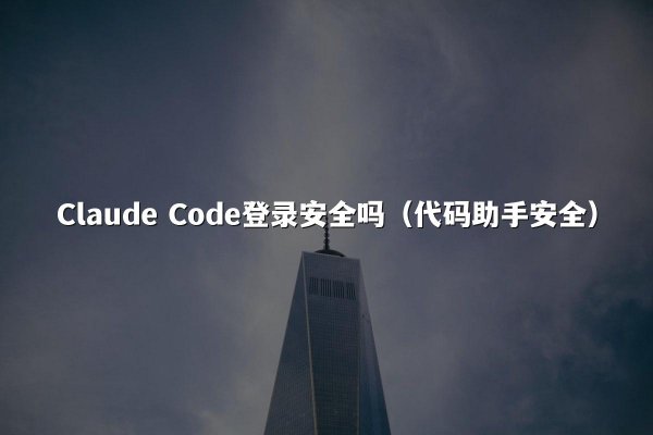 Claude Code登录安全吗（代码助手安全）